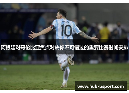 阿根廷对哥伦比亚焦点对决你不可错过的重要比赛时间安排