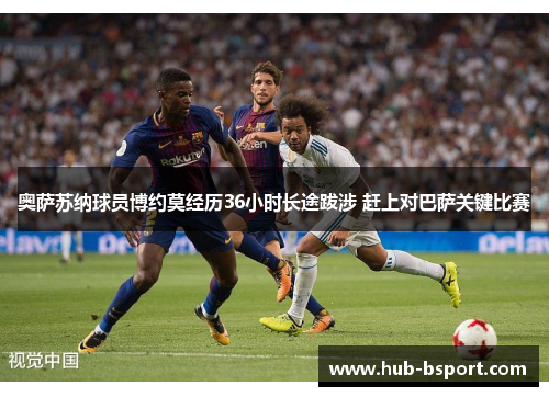 奥萨苏纳球员博约莫经历36小时长途跋涉 赶上对巴萨关键比赛