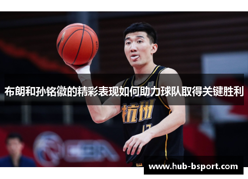 布朗和孙铭徽的精彩表现如何助力球队取得关键胜利