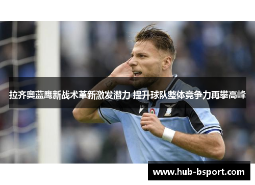 拉齐奥蓝鹰新战术革新激发潜力 提升球队整体竞争力再攀高峰 拉齐奥蓝鹰新战术革新激发潜力 提升球队整体竞争力再攀高峰