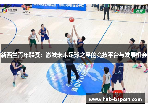 新西兰青年联赛：激发未来足球之星的竞技平台与发展机会