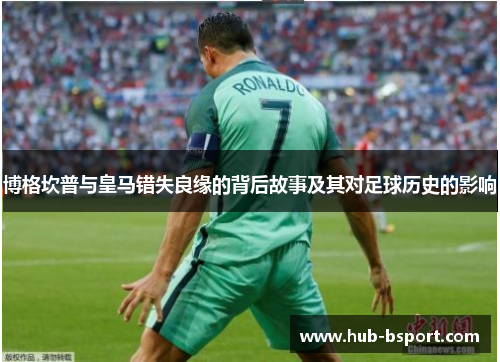 博格坎普与皇马错失良缘的背后故事及其对足球历史的影响