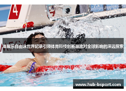潘展乐自由泳世界纪录引领体育科技创新潮流对全球影响的深远探索 潘展乐自由泳世界纪录引领体育科技创新潮流对全球影响的深远探索