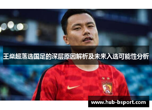 王燊超落选国足的深层原因解析及未来入选可能性分析 王燊超落选国足的深层原因解析及未来入选可能性分析