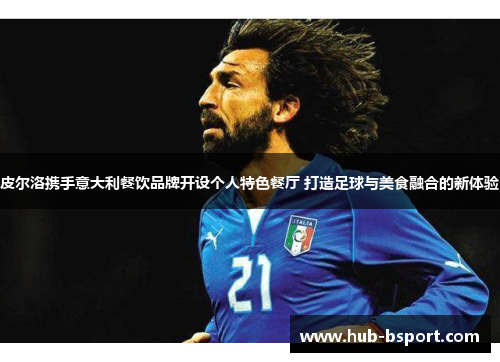 皮尔洛携手意大利餐饮品牌开设个人特色餐厅 打造足球与美食融合的新体验 皮尔洛携手意大利餐饮品牌开设个人特色餐厅 打造足球与美食融合的新体验