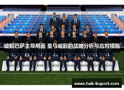 破解巴萨主导局面 皇马崛起的战略分析与应对措施 破解巴萨主导局面 皇马崛起的战略分析与应对措施