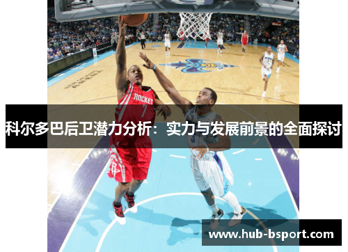 科尔多巴后卫潜力分析:实力与发展前景的全面探讨 科尔多巴后卫潜力分析:实力与发展前景的全面探讨