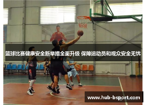篮球比赛健康安全新举措全面升级 保障运动员和观众安全无忧 篮球比赛健康安全新举措全面升级 保障运动员和观众安全无忧