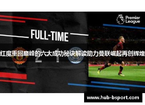 红魔重回巅峰的六大成功秘诀解读助力曼联崛起再创辉煌 红魔重回巅峰的六大成功秘诀解读助力曼联崛起再创辉煌