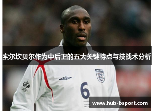 索尔坎贝尔作为中后卫的五大关键特点与技战术分析