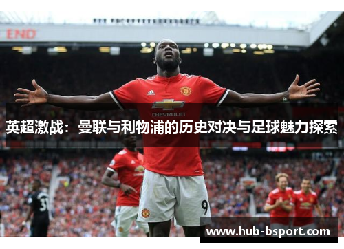 英超激战：曼联与利物浦的历史对决与足球魅力探索