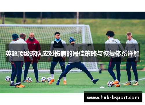 英超顶级球队应对伤病的最佳策略与恢复体系详解
