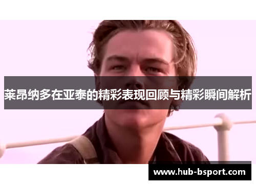 莱昂纳多在亚泰的精彩表现回顾与精彩瞬间解析