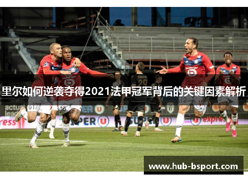 里尔如何逆袭夺得2021法甲冠军背后的关键因素解析