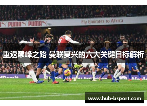 重返巅峰之路 曼联复兴的六大关键目标解析