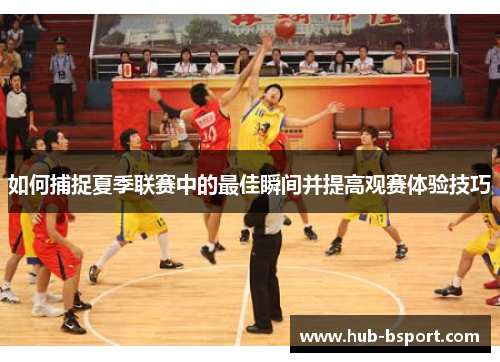 如何捕捉夏季联赛中的最佳瞬间并提高观赛体验技巧