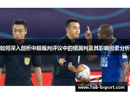 如何深入剖析中超裁判评议中的错漏判及其影响因素分析 如何深入剖析中超裁判评议中的错漏判及其影响因素分析