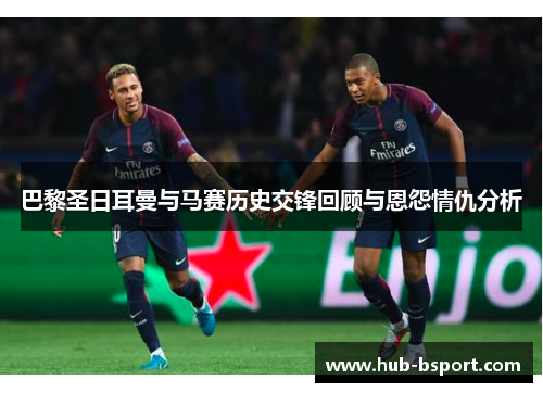 巴黎圣日耳曼与马赛历史交锋回顾与恩怨情仇分析 巴黎圣日耳曼与马赛历史交锋回顾与恩怨情仇分析