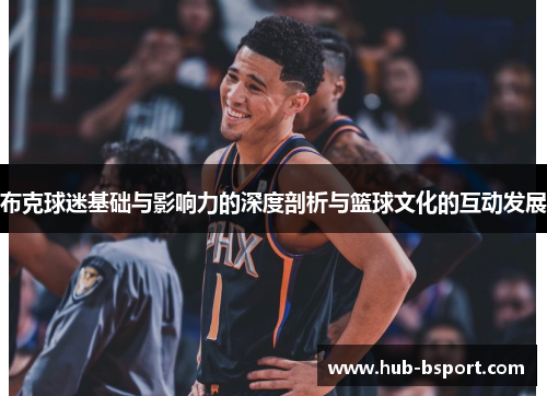 布克球迷基础与影响力的深度剖析与篮球文化的互动发展 布克球迷基础与影响力的深度剖析与篮球文化的互动发展