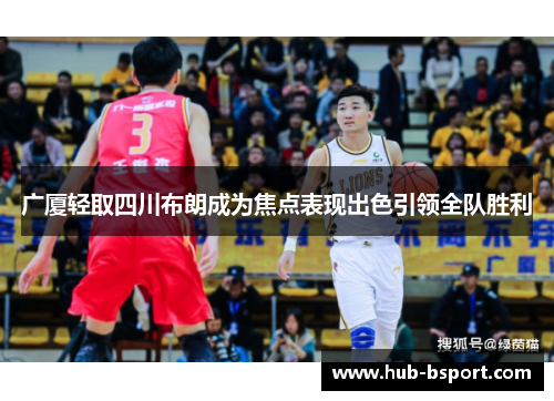 广厦轻取四川布朗成为焦点表现出色引领全队胜利 广厦轻取四川布朗成为焦点表现出色引领全队胜利