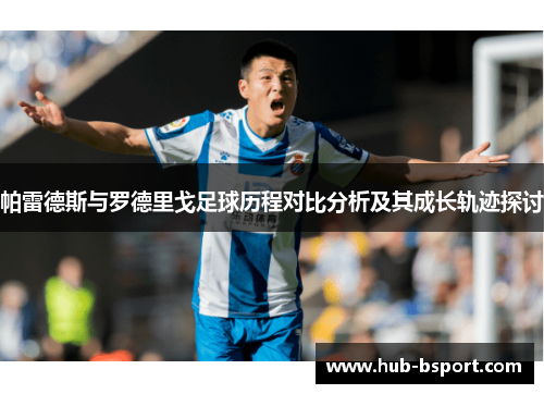 帕雷德斯与罗德里戈足球历程对比分析及其成长轨迹探讨 帕雷德斯与罗德里戈足球历程对比分析及其成长轨迹探讨