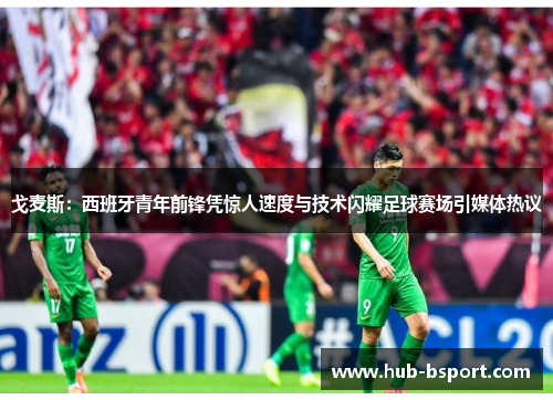 戈麦斯:西班牙青年前锋凭惊人速度与技术闪耀足球赛场引媒体热议 戈麦斯:西班牙青年前锋凭惊人速度与技术闪耀足球赛场引媒体热议
