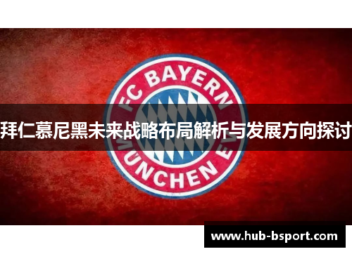 拜仁慕尼黑未来战略布局解析与发展方向探讨 拜仁慕尼黑未来战略布局解析与发展方向探讨