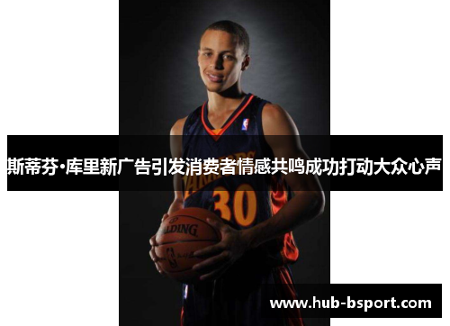 斯蒂芬·库里新广告引发消费者情感共鸣成功打动大众心声 斯蒂芬·库里新广告引发消费者情感共鸣成功打动大众心声