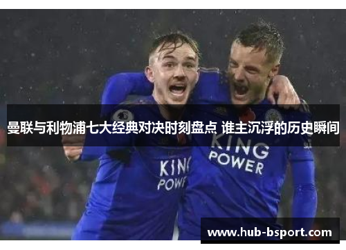 曼联与利物浦七大经典对决时刻盘点 谁主沉浮的历史瞬间 曼联与利物浦七大经典对决时刻盘点 谁主沉浮的历史瞬间