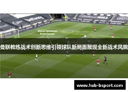曼联教练战术创新思维引领球队新局面展现全新战术风貌 曼联教练战术创新思维引领球队新局面展现全新战术风貌