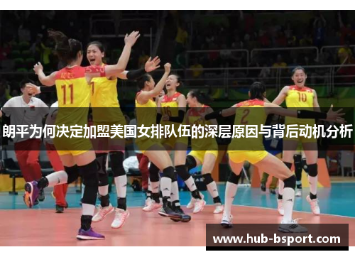 朗平为何决定加盟美国女排队伍的深层原因与背后动机分析