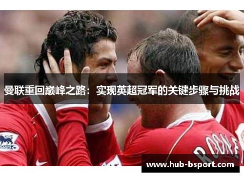 曼联重回巅峰之路：实现英超冠军的关键步骤与挑战