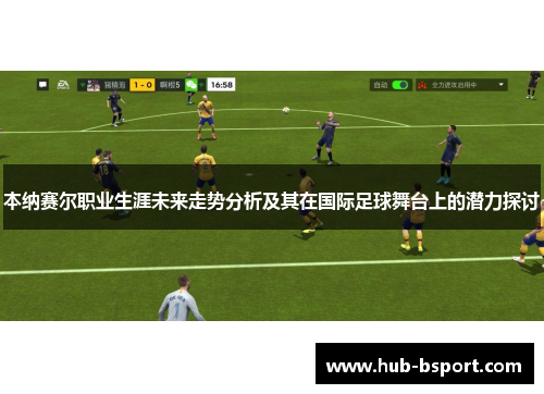 本纳赛尔职业生涯未来走势分析及其在国际足球舞台上的潜力探讨