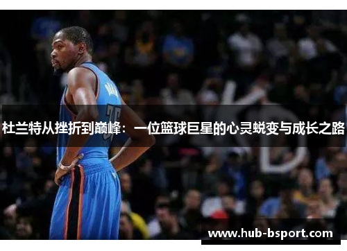 杜兰特从挫折到巅峰:一位篮球巨星的心灵蜕变与成长之路 杜兰特从挫折到巅峰:一位篮球巨星的心灵蜕变与成长之路