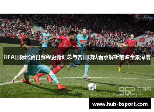 FIFA国际比赛日赛程更新汇总与各国球队看点解析前瞻全景深度 FIFA国际比赛日赛程更新汇总与各国球队看点解析前瞻全景深度