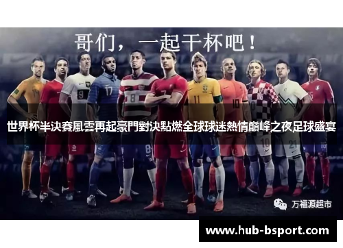 世界杯半決賽風雲再起豪門對決點燃全球球迷熱情巔峰之夜足球盛宴 世界杯半決賽風雲再起豪門對決點燃全球球迷熱情巔峰之夜足球盛宴