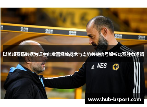 以英超赛场数据为证主帅发言释放战术与走势关键信号解析比赛胜负逻辑