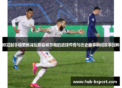 欧冠射手榜更新背后那些被忽略的进球传奇与历史趣事瞬间故事回眸 欧冠射手榜更新背后那些被忽略的进球传奇与历史趣事瞬间故事回眸