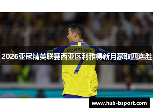 2026亚冠精英联赛西亚区利雅得新月豪取四连胜