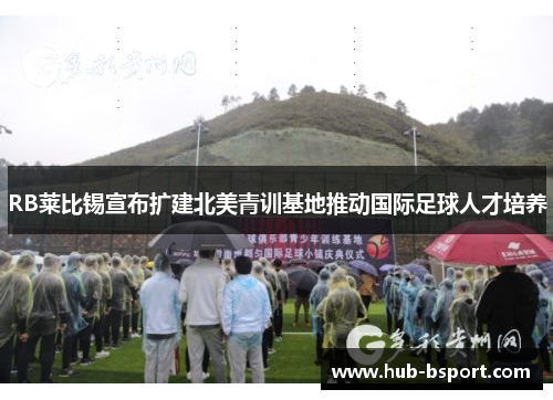 RB莱比锡宣布扩建北美青训基地推动国际足球人才培养