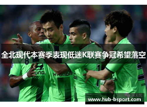 全北现代本赛季表现低迷K联赛争冠希望落空