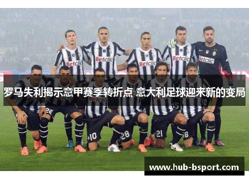 罗马失利揭示意甲赛季转折点 意大利足球迎来新的变局